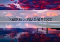 火箭队员 火箭队员名单2022
