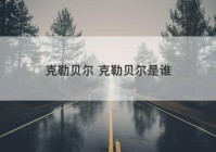 克勒贝尔 克勒贝尔是谁