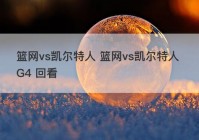 篮网vs凯尔特人 篮网vs凯尔特人 G4 回看
