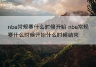 nba常规赛什么时候开始 nba常规赛什么时候开始什么时候结束