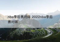nba季后赛对阵 2022nba季后赛对阵