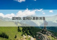 蓝网队 篮网队最新消息