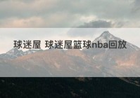 球迷屋 球迷屋篮球nba回放