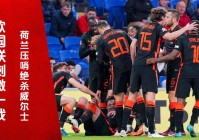 欧国联直播，荷兰队依靠最后阶段的进球才1，25日凌晨和26日凌晨进行
