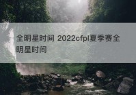 全明星时间 2022cfpl夏季赛全明星时间