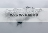 热火队 热火队最新消息