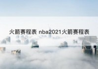火箭赛程表 nba2021火箭赛程表