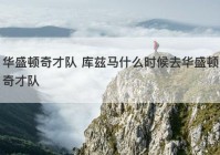 华盛顿奇才队 库兹马什么时候去华盛顿奇才队