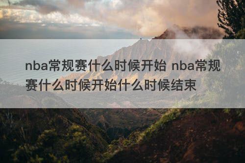 nba常规赛什么时候开始 nba常规赛什么时候开始什么时候结束