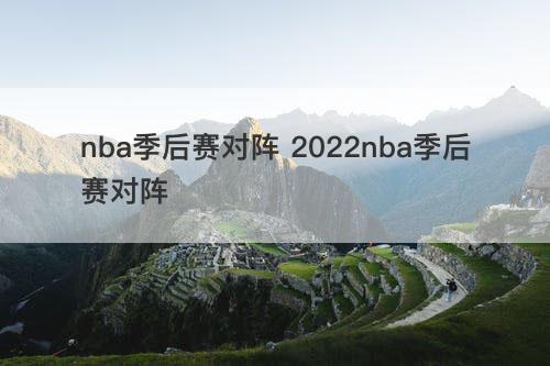 nba季后赛对阵 2022nba季后赛对阵