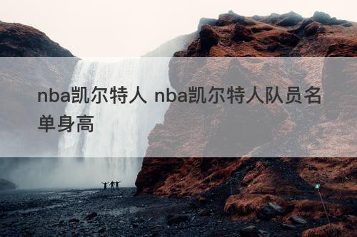 nba凯尔特人 nba凯尔特人队员名单身高