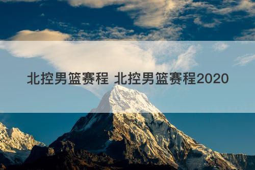 北控男篮赛程 北控男篮赛程2020