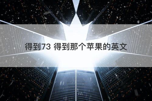 得到73 得到那个苹果的英文