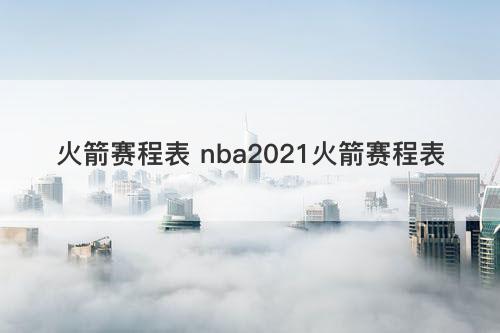 火箭赛程表 nba2021火箭赛程表