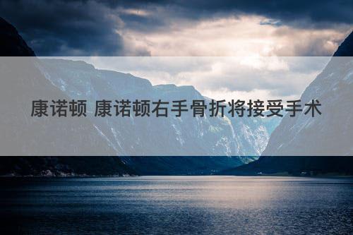 康诺顿 康诺顿右手骨折将接受手术