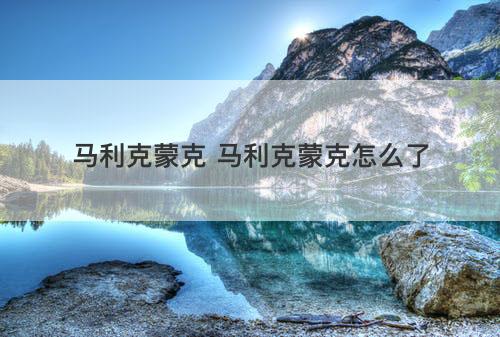 马利克蒙克 马利克蒙克怎么了