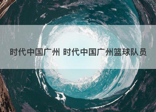 时代中国广州 时代中国广州篮球队员