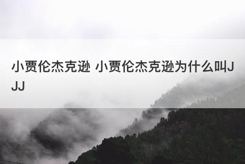 小贾伦杰克逊 小贾伦杰克逊为什么叫JJJ