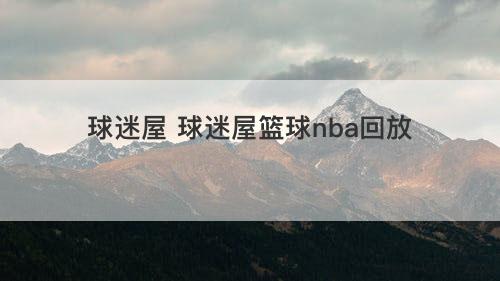 球迷屋 球迷屋篮球nba回放